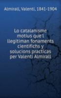 Lo catalanisme motius que'l llegitiman fonaments cientifichs y solucions practicas per Valenti Almirall