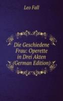 Die Geschiedene Frau: Operette in Drei Akten (German Edition)