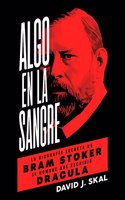 Algo en la sangre: La biografia secreta de Bram Stoker, el hombre que escribio Dracula