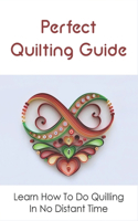 Perfect Quilting Guide: Learn How To Do Quilling In No Distant Time: Master The Art Of Quilting With Several Techniques And Practical Projects