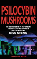 Psilocybin Mushrooms: The beginner's step by step guide to cultivate Magic Mushrooms in only two weeks and expand your mind