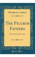 The Pilgrim Fathers: Their Church and Colony (Classic Reprint)