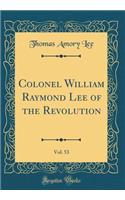 Colonel William Raymond Lee of the Revolution, Vol. 53 (Classic Reprint)