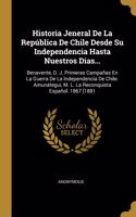Historia Jeneral De La República De Chile Desde Su Independencia Hasta Nuestros Dias...: Benavente, D. J. Primeras Campañas En La Guerra De La Independencia De Chile. Amunátegui, M. L. La Reconquista Español. 1867 [1881