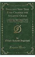 Smallest Ship That Ever Crossed the Atlantic Ocean, Vol. 35: Log of the Ship-Rigged Ingersoll Metallic Life-Boat, Red, White and Blue, Across the Atlantic Ocean and English Channel (Classic Reprint): Log of the Ship-Rigged Ingersoll Metallic Life-Boat, Red, White and Blue, Across the Atlantic Ocean and English Channel (Classic Reprint)