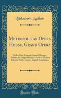 Metropolitan Opera House, Grand Opera: Giulio Gatti-Casazza General Manager, Libretto, the Original Italian French or German Libretto with a Correct English Translation (Classic Reprint): Giulio Gatti-Casazza General Manager, Libretto, the Original Italian French or German Libretto with a Correct English Translation (Classic Reprint)