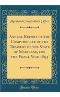 Annual Report of the Comptroller of the Treasury of the State of Maryland, for the Fiscal Year 1893 (Classic Reprint)