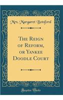 The Reign of Reform, or Yankee Doodle Court (Classic Reprint)