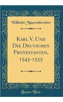 Karl V. Und Die Deutschen Protestanten, 1545-1555 (Classic Reprint)