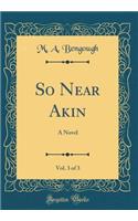 So Near Akin, Vol. 3 of 3: A Novel (Classic Reprint)