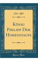 KÃ¶nig Philipp Der Hohenstaufe (Classic Reprint)