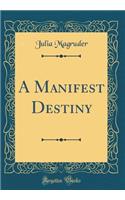 A Manifest Destiny (Classic Reprint)