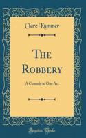 The Robbery: A Comedy in One Act (Classic Reprint): A Comedy in One Act (Classic Reprint)