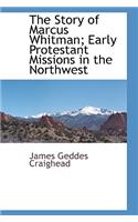 The Story of Marcus Whitman; Early Protestant Missions in the Northwest