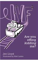 IVF - Are you effing kidding me?