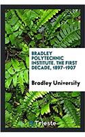 Bradley Polytechnic Institute. the First Decade, 1897-1907