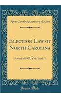 Election Law of North Carolina: Revisal of 1905, Vols. I and II (Classic Reprint)