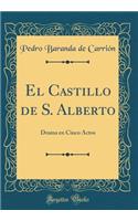 El Castillo de S. Alberto: Drama En Cinco Actos (Classic Reprint)