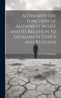 Authority the Function of Authority in Life and its Relation to Legalism in Ethics and Religion