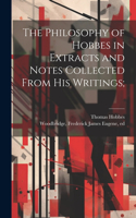Philosophy of Hobbes in Extracts and Notes Collected From His Writings;