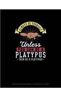 Always Be Yourself Unless You Can Be A Platypus Then Be A Platypus