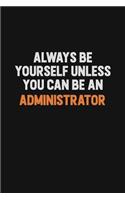 Always Be Yourself Unless You Can Be An Administrator