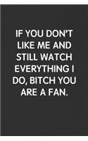 If You Don't Like Me and Still Watch Everything I Do, Bitch You Are a Fan.