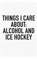 Things I Care About: Alcohol And Ice Hockey: A 6x9 Inch Matte Softcover Diary Notebook With 120 Blank Lined Pages And A Funny Skating Sports Fanatic Cover Slogan