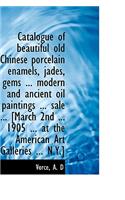 Catalogue of Beautiful Old Chinese Porcelain Enamels, Jades, Gems ... Modern and Ancient Oil Paintin