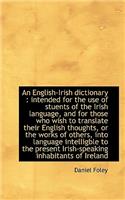 An English-Irish Dictionary: Intended for the Use of Stuents of the Irish Language, and for Those W