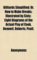 Billiards Simplified; Or, How to Make Breaks; Illustrated by Sixty-Eight Diagrams of the Actual Play of Cook, Bennett, Roberts, Peall,: (English)