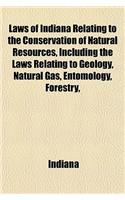 Laws of Indiana Relating to the Conservation of Natural Resources, Including the Laws Relating to Geology, Natural Gas, Entomology, Forestry,