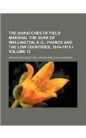 The Dispatches of Field Marshal the Duke of Wellington, K.G. (Volume 12); France and the Low Countries, 1814-1815