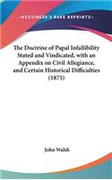 The Doctrine of Papal Infallibility Stated and Vindicated, with an Appendix on Civil Allegiance, and Certain Historical Difficulties (1875)