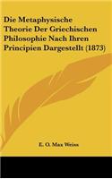 Die Metaphysische Theorie Der Griechischen Philosophie Nach Ihren Principien Dargestellt (1873)
