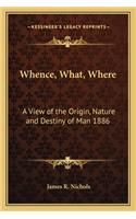 Whence, What, Where: A View of the Origin, Nature and Destiny of Man 1886(English)