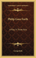 Philip Goes Forth: A Play in Three Acts