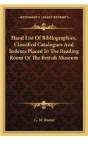 Hand List of Bibliographies, Classified Catalogues and Indexes Placed in the Reading Room of the British Museum