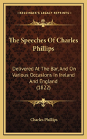 The Speeches Of Charles Phillips: Delivered At The Bar, And On Various Occasions In Ireland And England (1822)