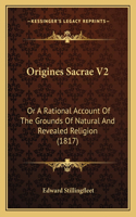 Origines Sacrae V2: Or A Rational Account Of The Grounds Of Natural And Revealed Religion (1817)
