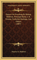 Papers On Preaching By Bishop Baldwin, Principal Rainy, J. R. Vernon, Frederick Hastings, And Others (1887)