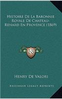 Histoire De La Baronnie Royale De Chateau-Renard En Provence (1869): (French)