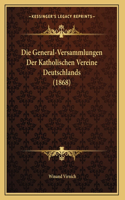 Die General-Versammlungen Der Katholischen Vereine Deutschlands (1868)