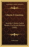 Liberta E Giustizia: Secondo Il Nuovo Codice Penale E La Scuola Positiva (1890)