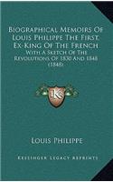 Biographical Memoirs Of Louis Philippe The First, Ex-King Of The French: With A Sketch Of The Revolutions Of 1830 And 1848 (1848)