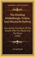 The Flushing Middelburgh, Venloo, And Macstricht Railway: Connecting The Mouth Of The Scheidt With The Meuse And The Rhine (1846)