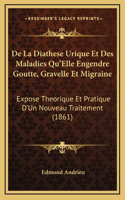 De La Diathese Urique Et Des Maladies Qu'Elle Engendre Goutte, Gravelle Et Migraine