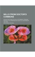 Wills from Doctor's Commons; A Selection from the Wills of Eminent Persons Proved in the Prerogative Court of Canterbury, 1495-1695