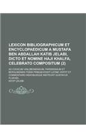 Lexicon Bibliographicum Et Encyclopaedicum a Mustafa Ben Abdallah Katib Jelabi, Dicto Et Nomine Haji Khalfa, Celebrato Compositum; Ad Codicum Vinlobon
