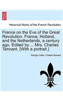 France on the Eve of the Great Revolution. France, Holland, and the Netherlands, a Century Ago. Edited by ... Mrs. Charles Tennant. [With a Portrait.]